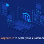 Leveraging Magento 2 to scale your eCommerce website