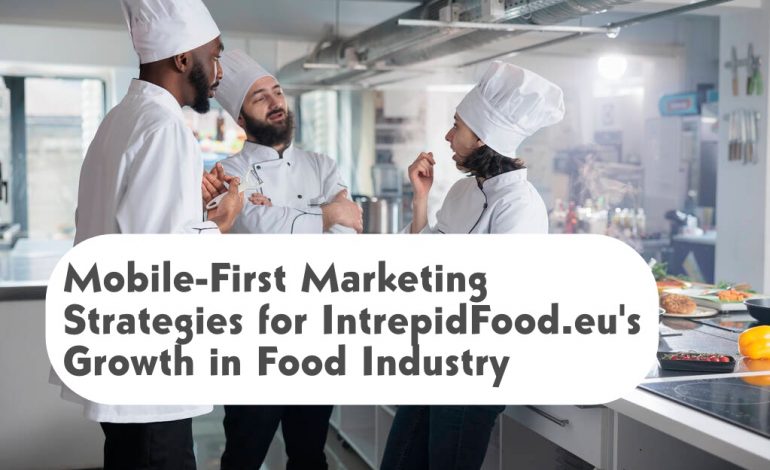 Mobile-First Marketing Strategies for IntrepidFood.eu’s Growth in Food Industry