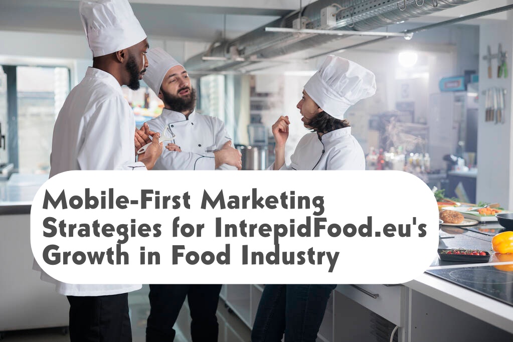 Mobile-First Marketing Strategies for IntrepidFood.eu’s Growth in Food Industry