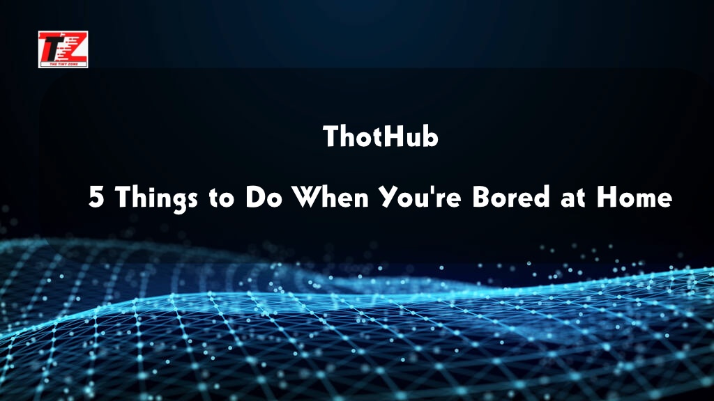 Thothub: 5 Things to Do When You’re Bored at Home