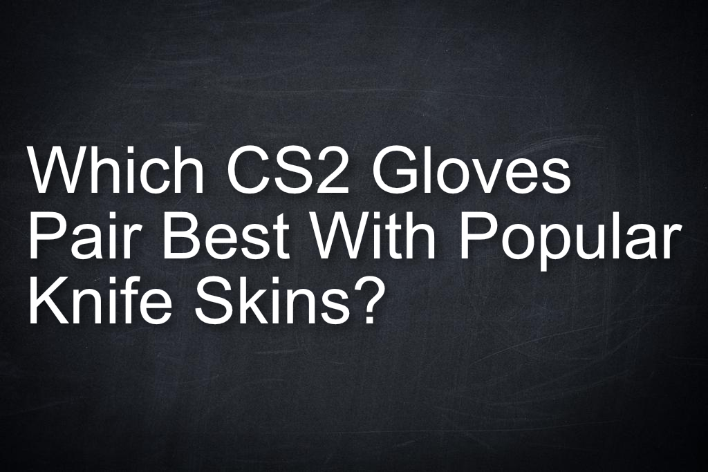 Which CS2 Gloves Pair Best With Popular Knife Skins?